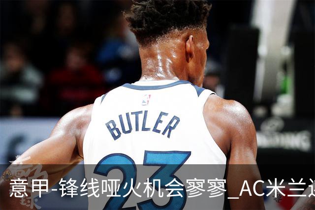 意甲-锋线哑火机会寥寥 AC米兰连平暂以2分领跑